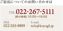 ご宿泊についてのお問合せは TEL. 022-267-5111 [受付時間] 10:00〜19:00 FAX. 022-265-8889 E-mail. info@koyogh.jp